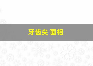 牙齿尖 面相